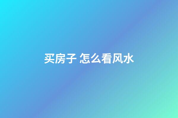 买房子 怎么看风水